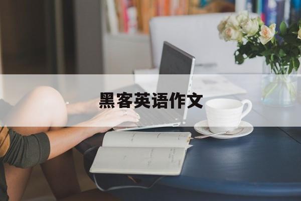 黑客英语作文（网络安全博客英语作文）