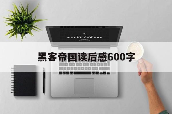 黑客帝国读后感600字（黑客帝国读后感500字）