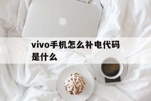 vivo手机怎么补电代码是什么（手机补电代码vivo手机）