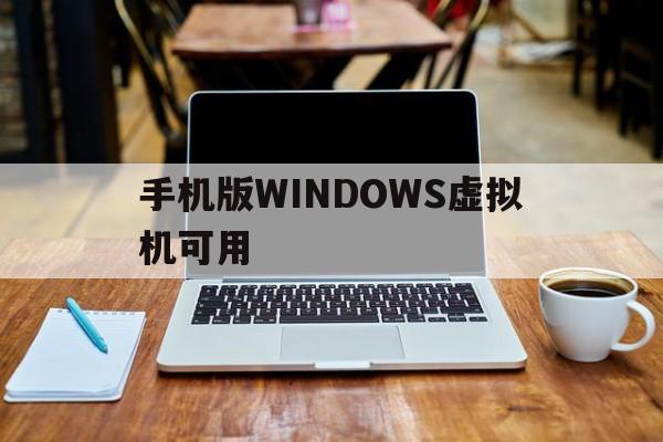 手机版WINDOWS虚拟机可用（手机版Windows虚拟机）