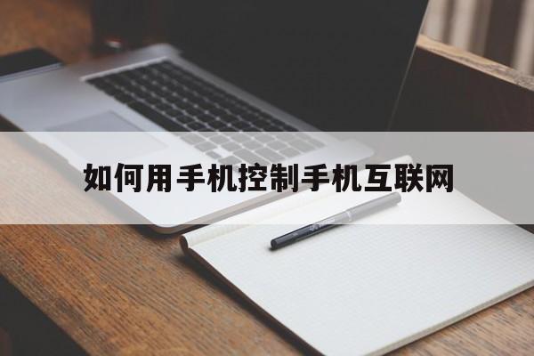 如何用手机控制手机互联网（手机联网控制怎么弄）