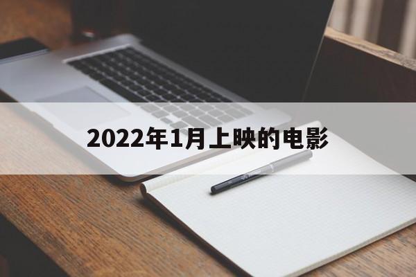 2022年1月上映的电影（2022年1月上映的电影有哪些）