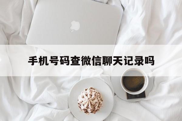 手机号码查微信聊天记录吗（手机号码怎么查微信聊天记录）