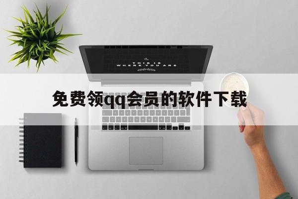 免费领qq会员的软件下载（哪个软件可以免费领取会员）