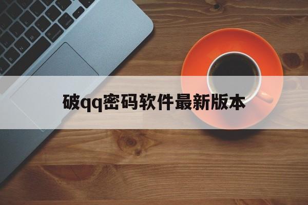 破qq密码软件最新版本（密码软件手机版下载）