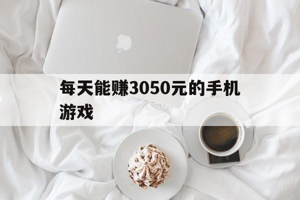 每天能赚3050元的手机游戏（一天能赚个3~50块的手机游戏）