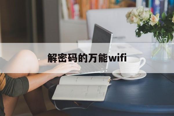 解密码的万能wifi（解密码的万能wifi哪个好用）