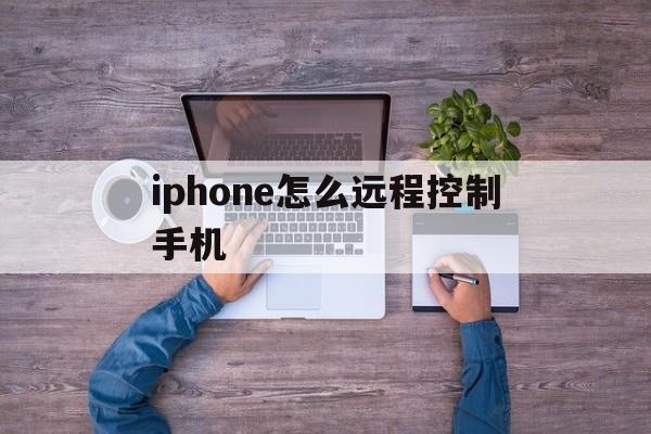 iphone怎么远程控制手机（苹果怎么远程控制手机）