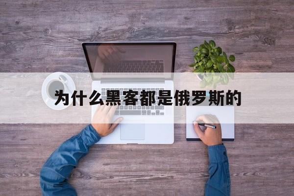 为什么黑客都是俄罗斯的（俄罗斯的黑客很厉害吗）