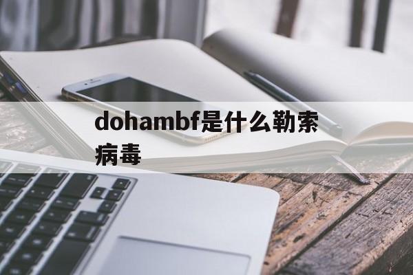 dohambf是什么勒索病毒的简单介绍