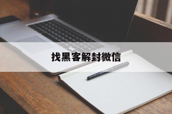 找黑客解封微信（黑客怎么解封微信账号）