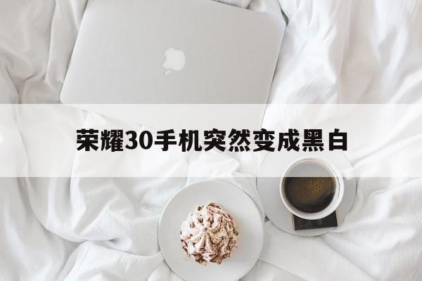 荣耀30手机突然变成黑白（荣耀30手机为什么变成黑白的了）