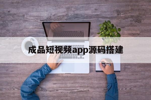 成品短视频app源码搭建（短视频app开发教程）