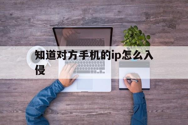 知道对方手机的ip怎么入侵（怎么可以知道手机是否被入侵）