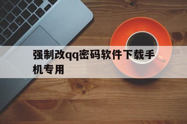 强制改qq密码软件下载手机专用（强制修改密码软件下载）