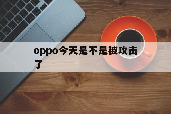 oppo今天是不是被攻击了（oppo中病毒什么反应）