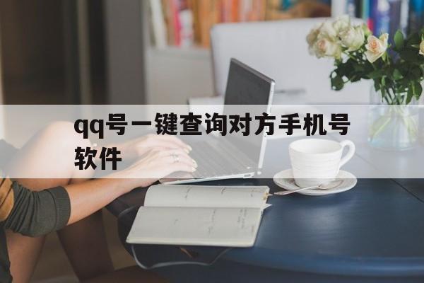 qq号一键查询对方手机号软件（号一键查询对方手机号）