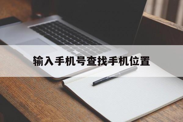 输入手机号查找手机位置（输入手机号怎样查到他所在位置）