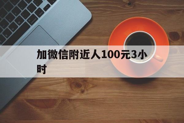 加微信附近人100元3小时（微信附近的人100）