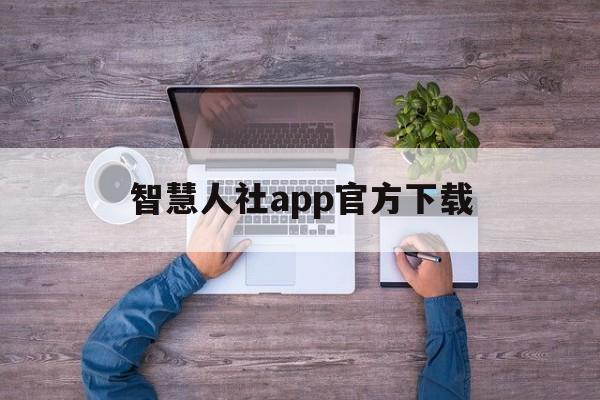 智慧人社app官方下载（智慧人社app下载）