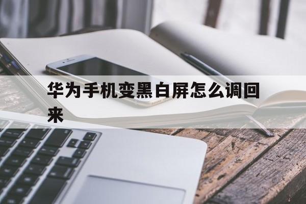 华为手机变黑白屏怎么调回来（华为手机变黑白屏了怎么调回来）