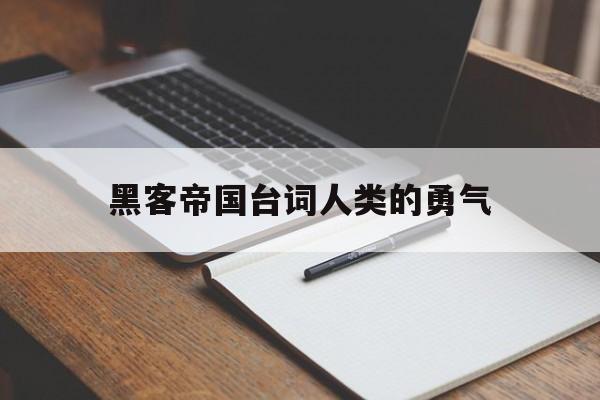 黑客帝国台词人类的勇气（黑客帝国的经典台词）