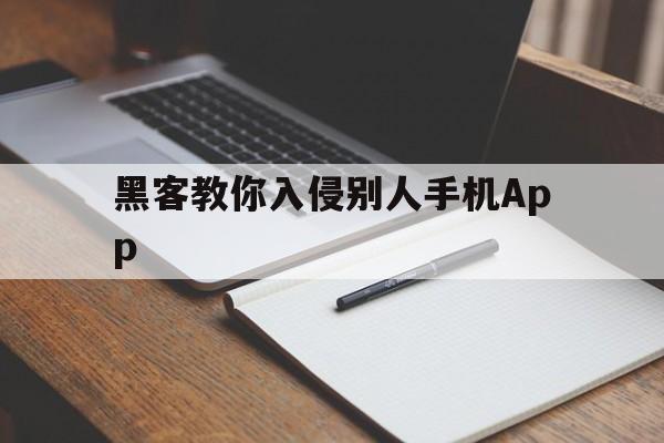 黑客教你入侵别人手机App（黑客教你怎么入侵别人的手机）