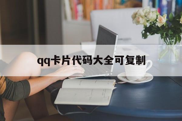 qq卡片代码大全可复制（动漫代码可复制）