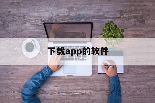 下载app的软件（可以下载软件的app）