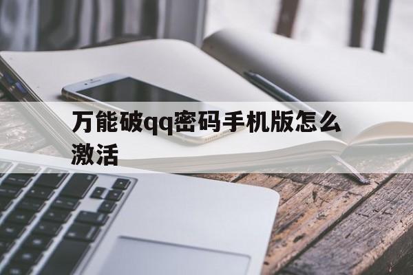 万能破qq密码手机版怎么激活（手机版秒破密码免激活）