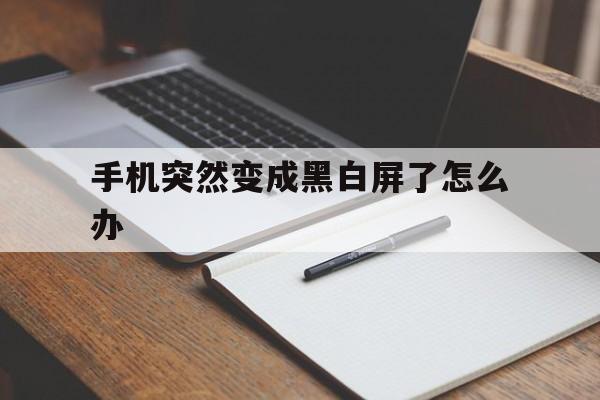 手机突然变成黑白屏了怎么办（手机忽然变成黑白屏）