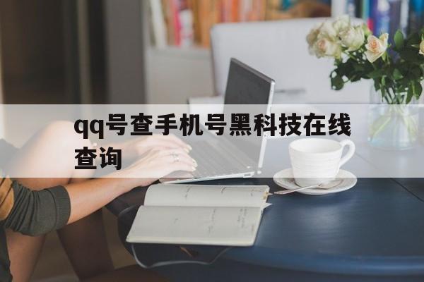 qq号查手机号黑科技在线查询（手机号查出号）