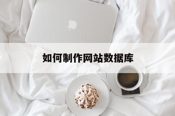 如何制作网站数据库（怎么制作数据库）