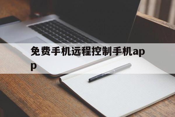 免费手机远程控制手机app（免费的手机远程控制手机）