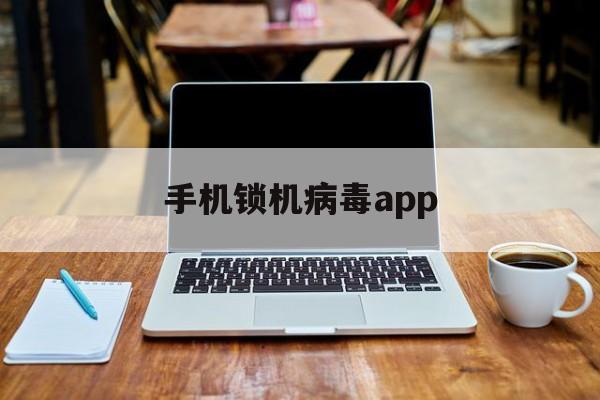 手机锁机病毒app（手机锁机病毒生成器下载）