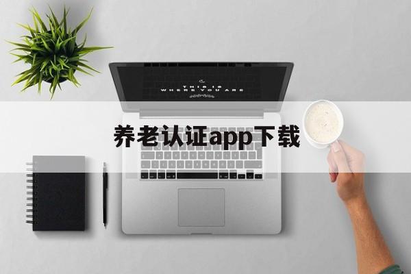 养老认证app下载（辽宁养老认证app下载）