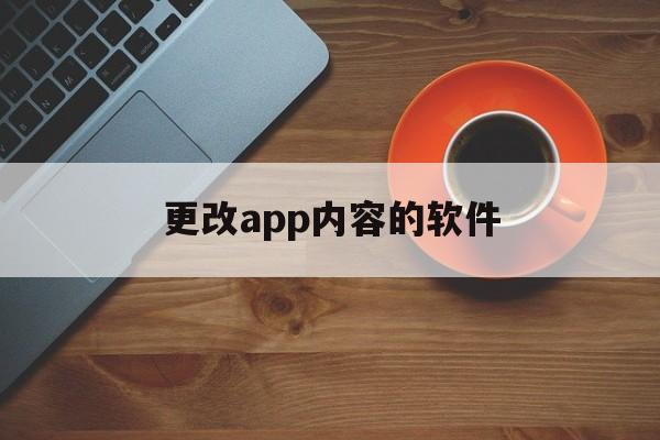 更改app内容的软件（修改app的软件）