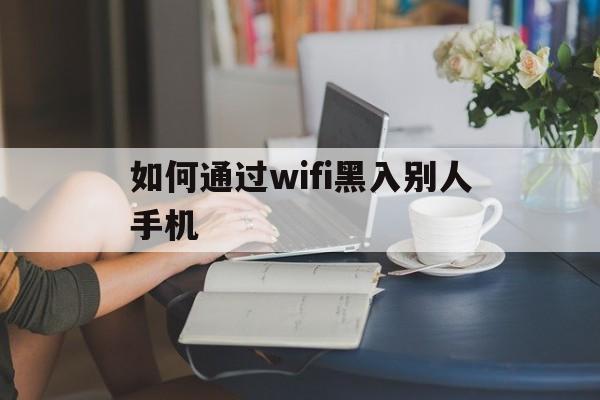 如何通过wifi黑入别人手机（怎么把别人加入wifi黑名单）