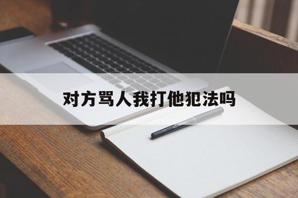 对方骂人我打他犯法吗（有人骂我我打他犯法吗）