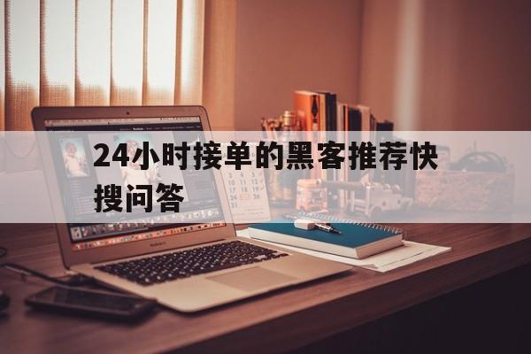 24小时接单的黑客推荐快搜问答（24小时接单的黑客群）