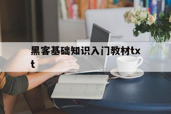 黑客基础知识入门教材txt（黑客基础学什么）