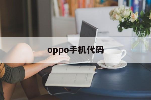 oppo手机代码（oppo手机代码大全扩大内存）