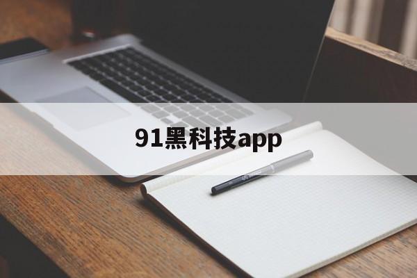 91黑科技app（91黑科技大学）