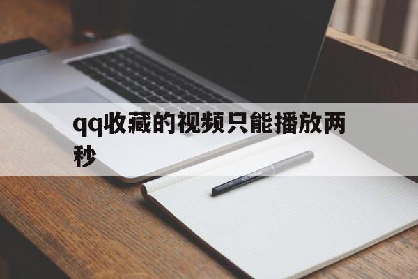 qq收藏的视频只能播放两秒（可以收藏多长的视频）