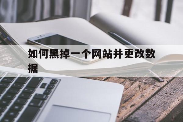 如何黑掉一个网站并更改数据（怎么黑网站修改数据）