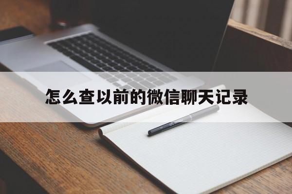 怎么查以前的微信聊天记录（咋个查微信以前的聊天记录）