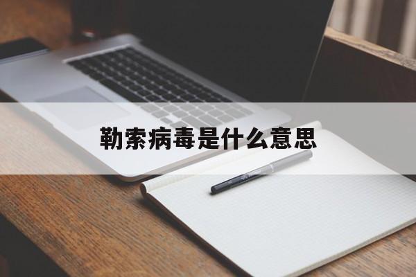 勒索病毒是什么意思（勒索病毒什么症状）