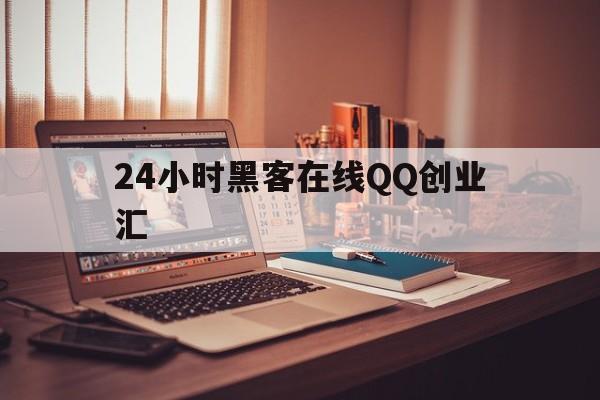 24小时黑客在线QQ创业汇（24小时黑客在线接单）