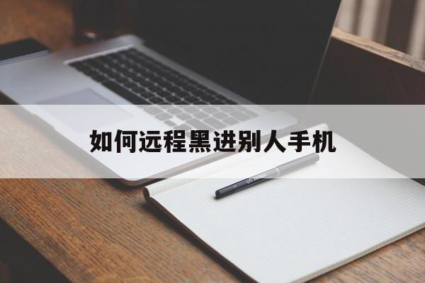 如何远程黑进别人手机（如何远程黑入别人手机）