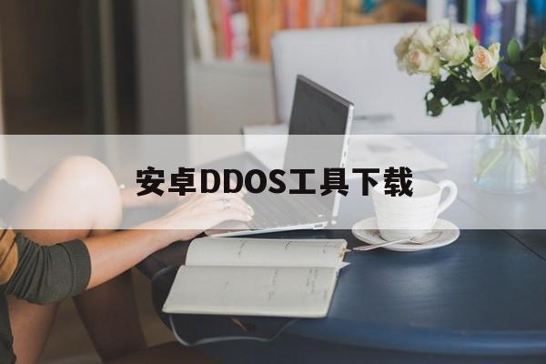 安卓DDOS工具下载（ddos攻击手机软件）